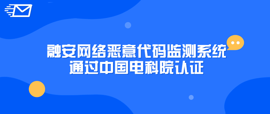喜讯！融安网络恶意代码监测系统通过中国电科院认证