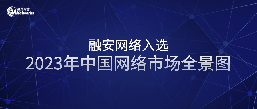 深耕工业互联网安全，融安网络实力入选2023年中国网络市场全景图 